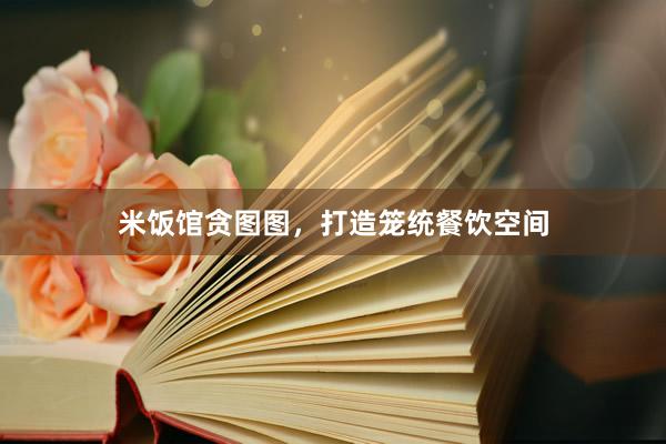 米饭馆贪图图，打造笼统餐饮空间