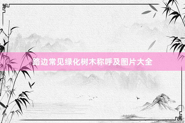 路边常见绿化树木称呼及图片大全