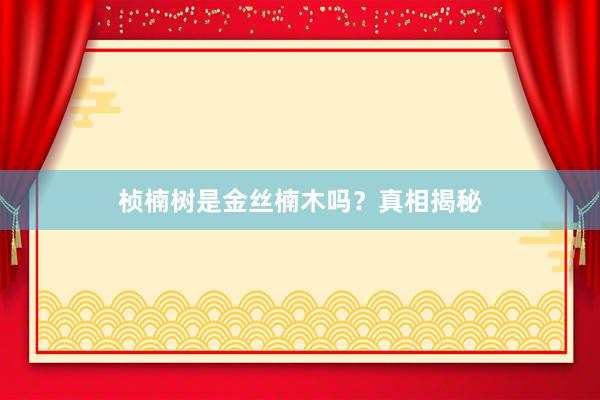 桢楠树是金丝楠木吗?真相揭秘