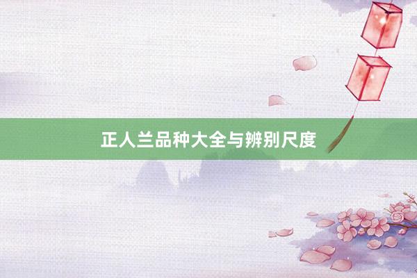 正人兰品种大全与辨别尺度