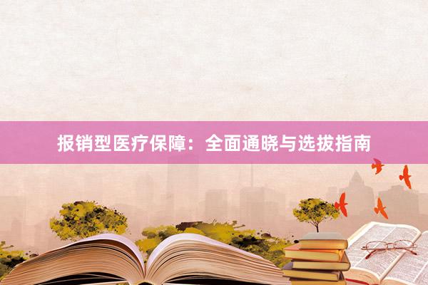 报销型医疗保障：全面通晓与选拔指南